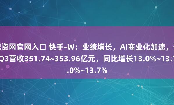 配资网官网入口 快手-W：业绩增长，AI商业化加速，预测Q3营收351.74~353.96亿元，同比增长13.0%~13.7%