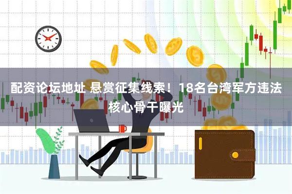 配资论坛地址 悬赏征集线索！18名台湾军方违法核心骨干曝光