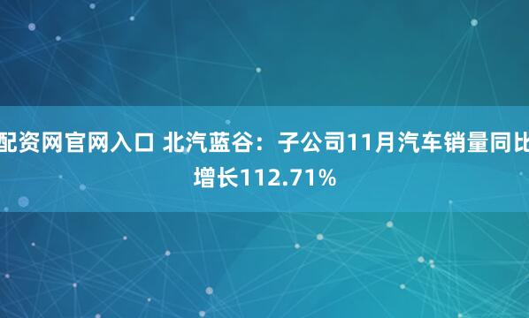 配资网官网入口 北汽蓝谷：子公司11月汽车销量同比增长112.71%